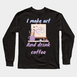 I make art and drink coffee - Artist Long Sleeve T-Shirt